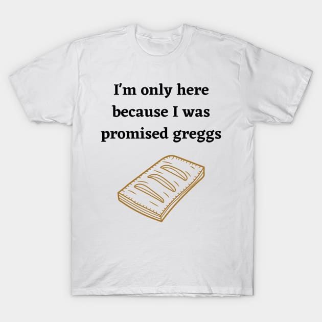 I'm only here because I was promised Greggs T-Shirt by Ckrispy